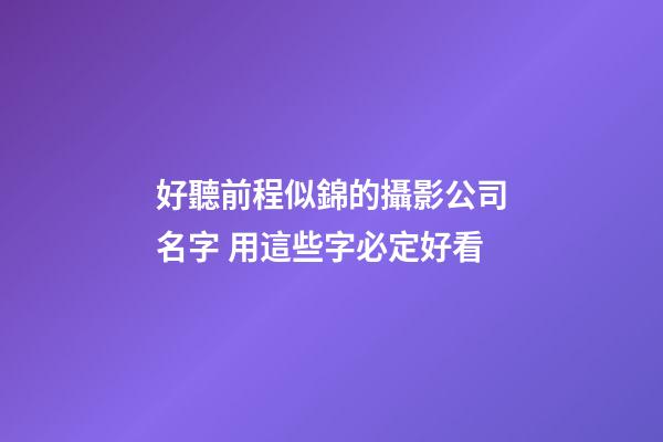 好聽前程似錦的攝影公司名字 用這些字必定好看-第1張-公司起名-玄機派